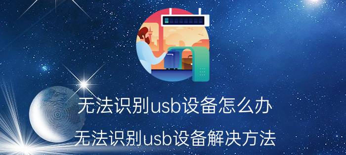 无法识别usb设备怎么办 无法识别usb设备解决方法